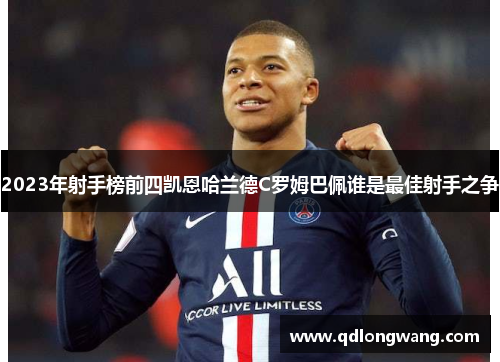 2023年射手榜前四凯恩哈兰德C罗姆巴佩谁是最佳射手之争