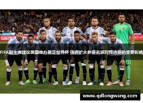 FIFA副主席建议英国申办男足世界杯 强调扩大参赛名额对预选赛的重要影响