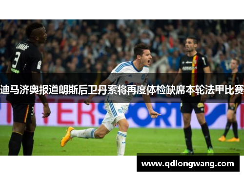迪马济奥报道朗斯后卫丹索将再度体检缺席本轮法甲比赛