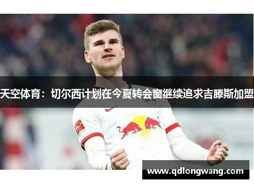 天空体育：切尔西计划在今夏转会窗继续追求吉滕斯加盟