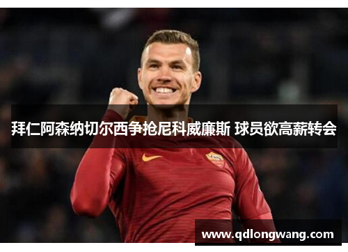 拜仁阿森纳切尔西争抢尼科威廉斯 球员欲高薪转会