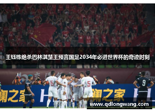 王钰栋绝杀巴林淇楚王预言国足2034年必进世界杯的奇迹时刻