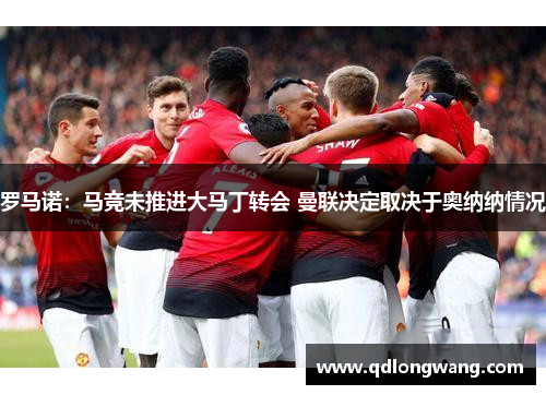 罗马诺：马竞未推进大马丁转会 曼联决定取决于奥纳纳情况