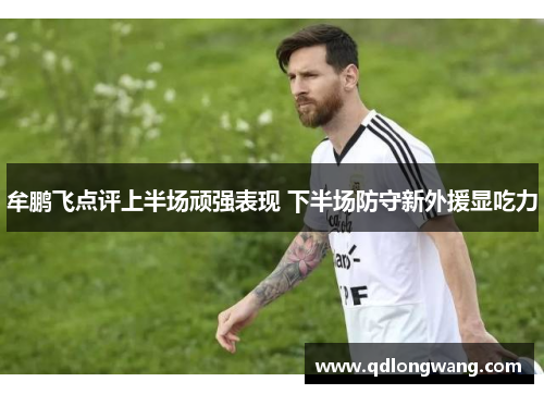 牟鹏飞点评上半场顽强表现 下半场防守新外援显吃力