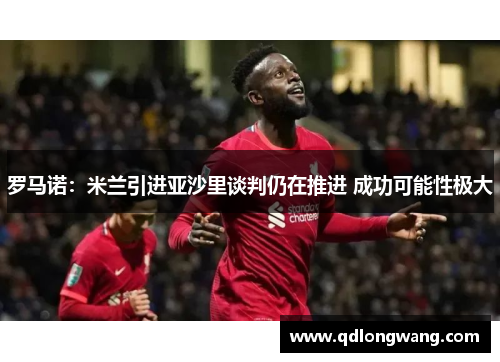 罗马诺：米兰引进亚沙里谈判仍在推进 成功可能性极大