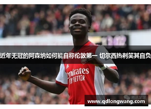 近年无冠的阿森纳如何能自称伦敦第一 切尔西热刺笑其自负