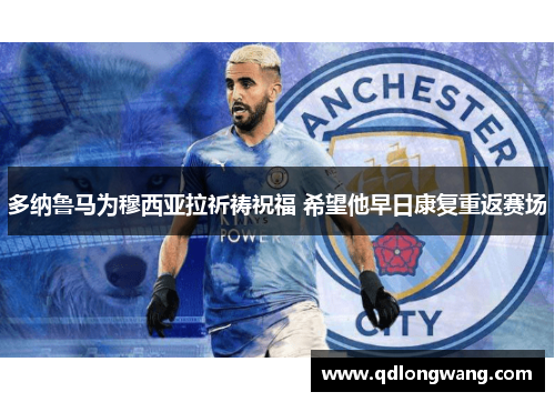 多纳鲁马为穆西亚拉祈祷祝福 希望他早日康复重返赛场